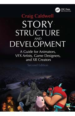 Story Structure and Development: A Guide for Animators, VFX Artists, Game Designers, and XR Creators - Craig Caldwell