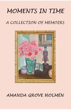 Poza produsului Moments in Time: A Collection of Memoirs - Amanda Grove Holmen