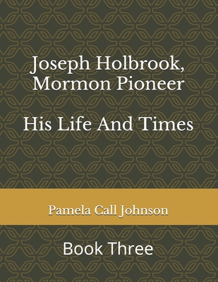 Joseph Holbrook, Mormon Pioneer: His Life and Times - Pamela Call Johnson
