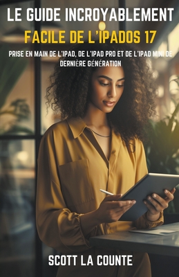 Le Guide Incroyablement Facile De L'iPadOS 17: Prise En Main De L'iPad, De L'iPad pro Et De L'iPad Mini De Dernière Génération - Scott La Counte