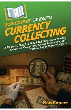 Coperta cărții 'HowExpert Guide to Currency Collecting: A 60-Day C.U.R.R.E.N.C.I.E.S. System to Master Currency Collecting, Grade Like'