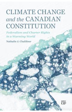 Poza produsului Climate Change and the Canadian Constitution: Federalism and Charter Rights in a Warming World - Nathalie Chalifour