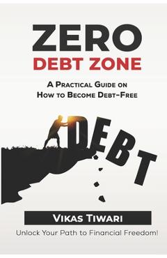Coperta cărții 'Zero Debt Zone: A Practical Guide on How to Become Debt-Free: Unlock Your Path to Financial Freedom - Vikas Tiwari'
