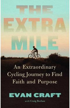 Coperta cărții 'The Extra Mile: An Extraordinary Cycling Journey to Find Faith and Purpose - Evan Craft'