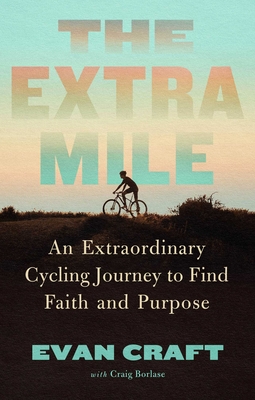 The Extra Mile: An Extraordinary Cycling Journey to Find Faith and Purpose - Evan Craft