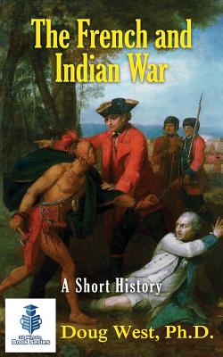 The French and Indian War - A Short History - Doug West
