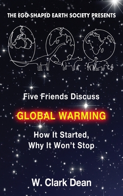 Five Friends Discuss Global Warming: How It Started, Why It Won't Stop - Clark Dean