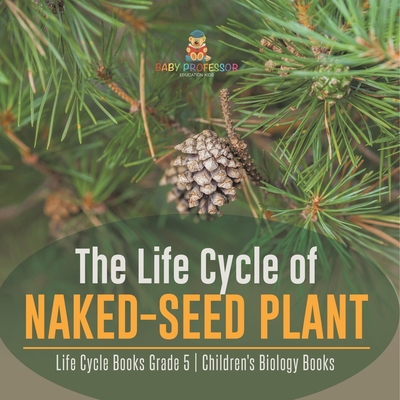 Coperta cărții 'The Life Cycle of Naked-Seed Plant Life Cycle Books Grade 5 Children's Biology Books -'