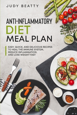 Anti-Inflammatory Diet Meal Plan: Easy, Quick, and Delicious Recipes to Heal the Immune System, Reduce Inflammation, and Lose Weight Fast - Judy Beatty