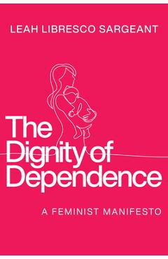 Coperta cărții 'The Dignity of Dependence: A Feminist Manifesto - Leah Libresco Sargeant'