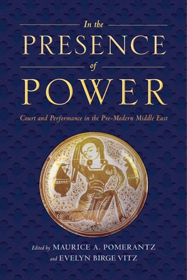 In the Presence of Power: Court and Performance in the Pre-Modern Middle East - Maurice A. Pomerantz