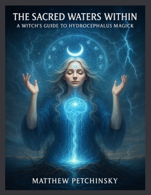 The Sacred Waters Within: A Witch's Guide to Hydrocephalus Magick - Matthew Petchinsky