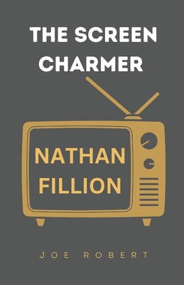 The Screen Charmer: The Life and Career of Nathan Fillion - Joe Robert