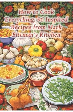 Coperta cărții 'How to Cook Everything: 96 Inspired Recipes from Mark Bittman's Kitchen - Saffron Serenade Culinary Cove'