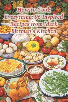 Coperta cărții 'How to Cook Everything: 96 Inspired Recipes from Mark Bittman's Kitchen - Saffron Serenade Culinary Cove'