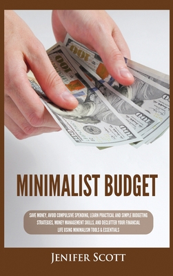 Minimalist Budget: Save Money, Avoid Compulsive Spending, Learn Practical and Simple Budgeting Strategies, Money Management Skills, & Dec - Jenifer Scott