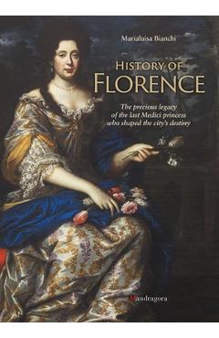 Coperta cărții 'History of Florence: The Precious Legacy of the Last Medici Princess Who Shaped the City's Destiny - Marialuisa Bianchi'