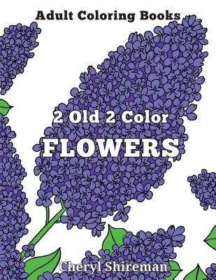 Adult Coloring Books: 2 Old 2 Color Flowers - Cheryl Shireman