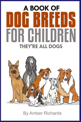 A Book of Dog Breeds For Children: They're All Dogs - Amber Richards
