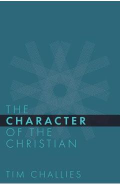 Coperta cărții 'The Character of the Christian - Tim Challies'