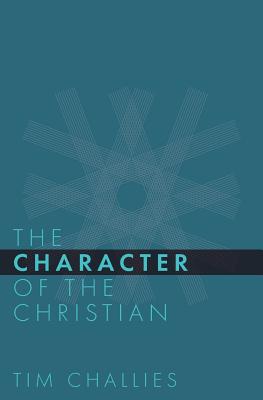 Coperta cărții 'The Character of the Christian - Tim Challies'