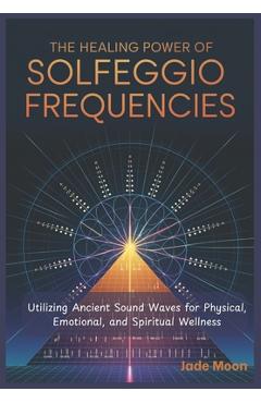 Coperta cărții 'The Healing Power of Solfeggio Frequencies: Utilizing Ancient Sound Waves for Physical, Emotional, and Spiritual'