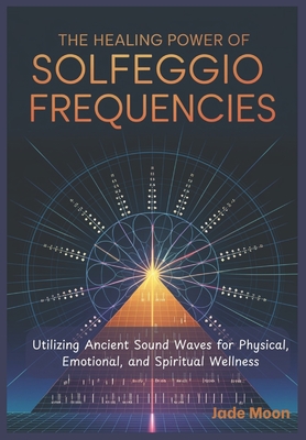 Coperta cărții 'The Healing Power of Solfeggio Frequencies: Utilizing Ancient Sound Waves for Physical, Emotional, and Spiritual'
