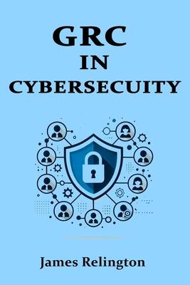 Coperta cărții 'Governance, Risk, and Compliance (GRC) in Cybersecurity: All you need to know - James Relington'