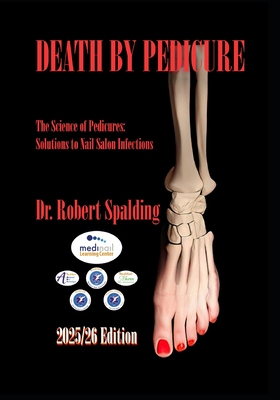 Death By Pedicure - 2025/26 Edition: The Science of Pedicures: Solutions to Nail Salon Infections - Robert Spalding