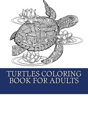 Turtles Coloring Book For Adults: Relaxing Turtle Coloring Designs For Men, Women and Teens to Enjoy - My Turtle Coloring Books