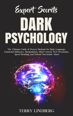 Expert Secrets - Dark Psychology: The Ultimate Guide of Proven Methods for Body Language, Emotional Influence, Manipulation, Mind Control, NLP, Persua - Terry Lindberg