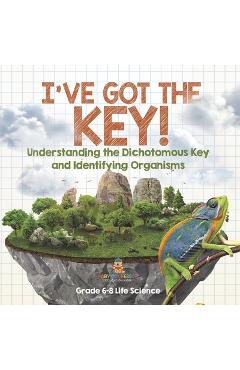 Coperta cărții 'I've Got the Key! Understanding the Dichotomous Key and Identifying Organisms Grade 6-8 Life Science -'