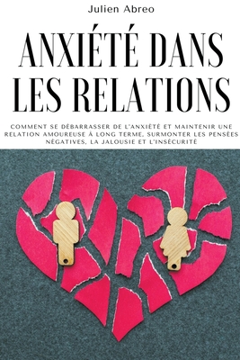 Anxiété dans les relations: Comment se débarrasser de l'anxiété et maintenir une relation amoureuse à long terme, surmonter les pensées négatives, - Julien Abreo