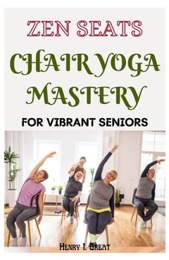Poza produsului Zen Seats: Chair Yoga Mastery for Vibrant Seniors - Henry I. Great