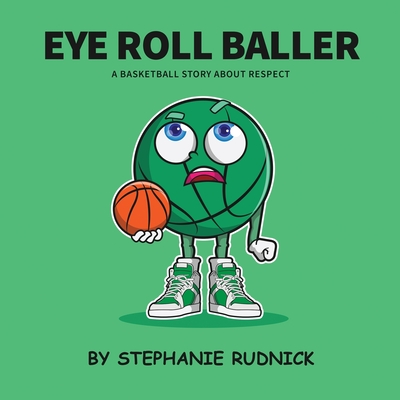 Eye Roll Baller: A Basketball Story About Respect - Stephanie Rudnick