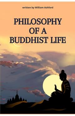Poza produsului Philosophy of a Buddhist Life: Concise guide to living with mindfulness, compassion, and wisdom, drawing from the profound teachings of Buddhism. - William Ashford