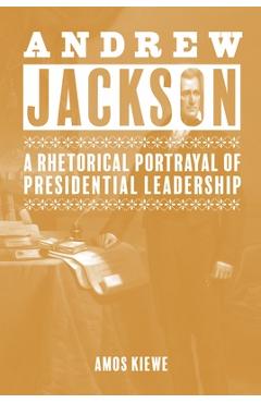 Coperta cărții 'Andrew Jackson: A Rhetorical Portrayal of Presidential Leadership - Amos Kiewe'