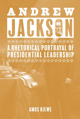 Coperta cărții 'Andrew Jackson: A Rhetorical Portrayal of Presidential Leadership - Amos Kiewe'