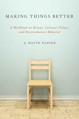 Making Things Better: A Workbook on Ritual, Cultural Values, and Environmental Behavior - A. David Napier