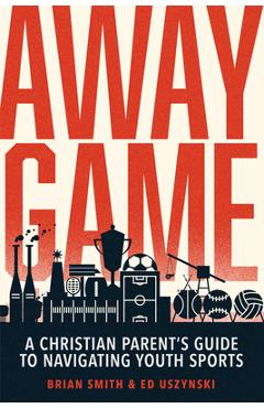 Coperta cărții 'Away Game: A Christian Parent's Guide to Navigating Youth Sports - Brian Smith'