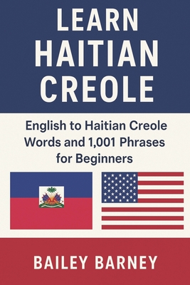 Learn Haitian Creole: English to Haitian Creole Words and 1,001 Phrases for Beginners - Bailey Barney