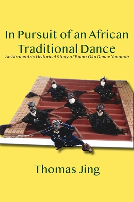 In Pursuit of an African Traditional Dance: An Afrocentric Historical Study of Buum Oku Dance Yaounde - Thomas Jing