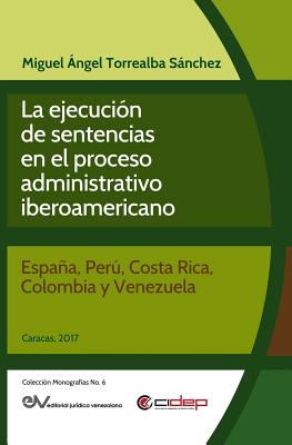 Coperta cărții 'La Ejecución de Sentencias En El Proceso Administrativo Iberoamericano: (España, Perú, Costa Rica, Colombia Y'