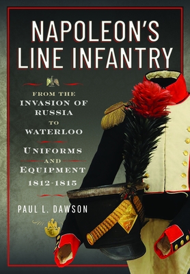 Napoleon's Line Infantry - From the Invasion of Russia to Waterloo: Uniforms and Equipment - Paul L. Dawson