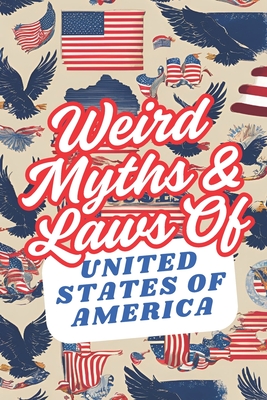 Coperta cărții 'Weird Myths and Laws of The United States Of America: Insane-But-True Historical Data About The Back Story of Laws and'