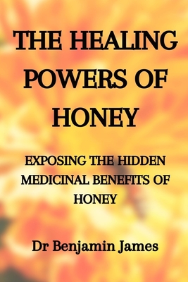 Medicinal Herbs: THE HEALING POWERS OF HONEY: EXPOSING THE HIDDEN MEDICINAL BENEFITS OF HONEY: Health Benefits of Honey for Immune Defense: The only h - Benjamin James