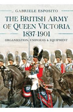 Coperta cărții 'The British Army of Queen Victoria, 1837-1901: Organization, Uniforms and Equipment - Gabriele Esposito'