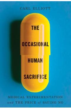 Coperta cărții 'The Occasional Human Sacrifice: Medical Experimentation and the Price of Saying No - Carl Elliott'