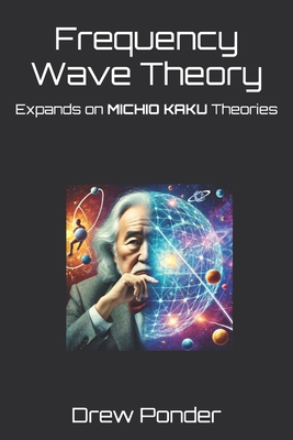 Frequency Wave Theory: Expands on MICHIO KAKU Theories - Drew Ponder
