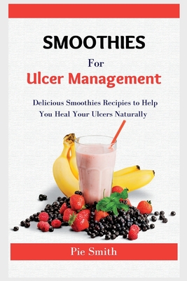 Smoothies for Ulcer Management: 100+ Delicious Smoothies to Help You Heal Your Ulcers Naturally - Pie Smith